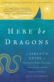 Here Be Dragons : A Parent's Guide to Rediscovering Purpose, Adventure, and the Unfathomable Joy of the Journey cover image cdn
