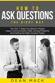 How to Ask Questions : The Right Way - The Only 7 Steps You Need to Master Inquiry Communication Skills, Solving Problems a. Social Skills cover image cdn