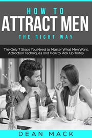 How to Attract Men : The Right Way - The Only 7 Steps You Need to Master What Men Want, Attraction Techniques and How to. Social Skills cover image cdn