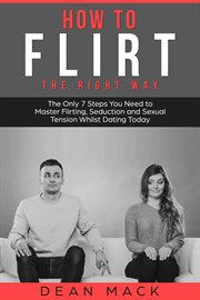 How to Flirt : The Right Way - The Only 7 Steps You Need to Master Flirting, Seduction and Sexual Tension Whilst Da. Social Skills cover image cdn