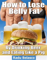 How to Lose Belly Fat by Drinking Beer and Eating Like a Pig cover image cdn