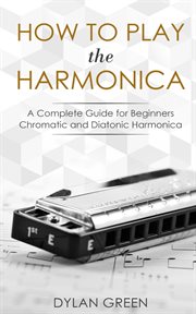 How to Play the Harmonica : A Complete Guide for Beginners - Chromatic and Diatonic Harmonica cover image cdn