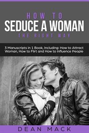 How to Seduce a Woman : The Right Way - Bundle - The Only 3 Books You Need to Master How to Seduce Women, Make Her Want You. Social Skills cover image cdn