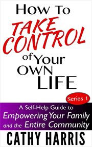 How to Take Control of Your Own Life : A Self-Help Guide to Empowering Your Family and the Entire Co cover image cdn
