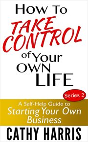How to Take Control of Your Own Life : A Self-Help Guide to Starting Your Own Business (Series 2) cover image cdn