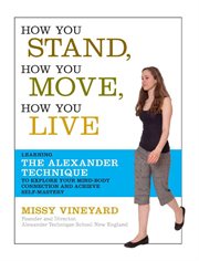 How You Stand, How You Move, How You Live : Learning the Alexander Technique to Explore Your Mind-Body Connection and Achieve Self-Mastery cover image cdn