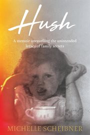 Hush : A memoir unravelling the unintended legacy of family secrets cover image cdn