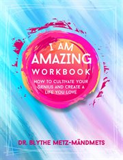 I Am Amazing Workbook, How to Cultivate Your Genius and Create a Life You Love : How To Cultivate Your Genius and Create a Life You Love cover image cdn