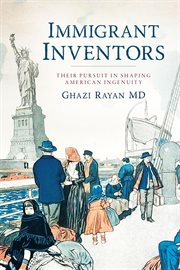 Immigrant Inventors : Their Pursuit in Shaping American Ingenuity cover image cdn