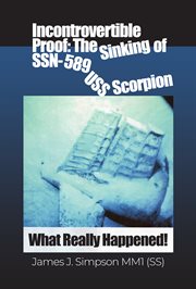 Incontrovertible Proof : The Sinking of SSN-589 USS Scorpion cover image cdn