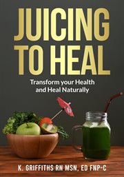 Juicing to Heal : Transform your Health and Heal Naturally cover image cdn