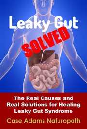 Leaky Gut Solved : The Real Causes and Real Solutions for Healing Leaky Gut Syndrome cover image cdn