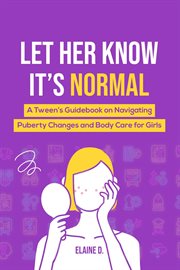 Let Her Know It's Normal : A Tween's Guidebook on Navigating Puberty Changes and Body Care for Girls cover image cdn