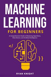 Machine Learning for Beginners : A Comprehensive Guide to Mastering Algorithms, Data Science, and Artificial Intelligence cover image cdn
