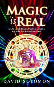 Magic Is Real : How to Create Reality, Manifest Miracles and Make Spirituality Fun Again! cover image cdn