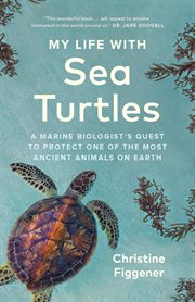 My Life with Sea Turtles : A Marine Biologist's Quest to Protect One of the Most Ancient Animals on Earth cover image cdn