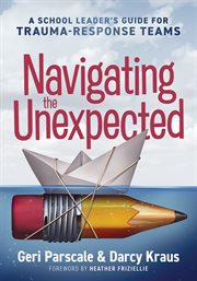 Navigating the Unexpected : A School Leader's Guide for Trauma-Response Teams (Manage, maintain, and motivate through crises or cover image cdn