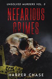 Nefarious Crimes Unsolved Murders Volume 3 : True Crime Mysteries That Have Never Been Solved. Nefarious Crimes cover image cdn