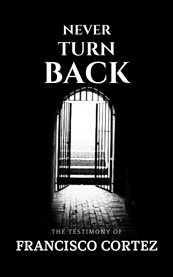 Never Turn Back : The Testimony of Francisco Cortez cover image cdn
