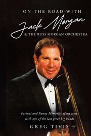 On the Road With Jack Morgan & the Russ Morgan Orchestra : Factual and Funny Memories of my time with one of the last great big bands cover image cdn