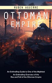 Ottoman Empire : An Enthralling Guide to One of the Mightiest (An Enthralling Overview of the Rise and Fall of the Ot cover image cdn