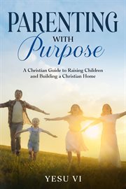 Parenting With Purpose : A Christian Guide to Raising Children and Building a Christian Home cover image cdn