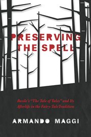 Preserving the Spell : Basile's "The Tale of Tales" and Its Afterlife in the Fairy-Tale Tradition cover image cdn