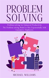 Problem Solving : Problem-Solving for Enhanced Productivity (The Problem-Solving Model to Win Exponentially With Custo cover image cdn