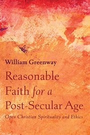 Reasonable faith for a post-secular age : open Christian spirituality and ethics : essays on Davidson, Hauerwas, Levinas, Rawls, Rivera, Rorty, Spivak, Stout, Taylor, Williams, and others cover image cdn