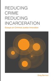 Reducing Crime, Reducing Incarceration : Essays on Criminal Justice Innovation cover image cdn