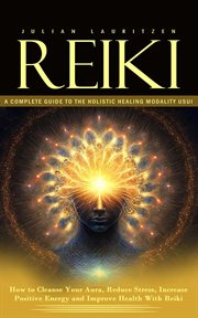 Reiki : A Complete Guide to the Holistic Healing Modality Usui (How to Cleanse Your Aura, Reduce Stress, Inc cover image cdn