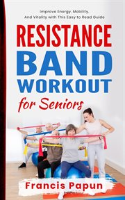 Resistance Band Workout for Seniors : Improve Energy, Mobility, and Vitality With This Easy to Read G cover image cdn