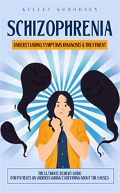 Schizophrenia : Understanding Symptoms Diagnosis & Treatment (The Ultimate Remedy Guide for Patients on Understandin cover image cdn