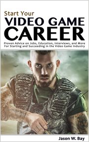 Start Your Video Game Career : Proven Advice on Jobs, Education, Interviews, and More for Starting an cover image cdn