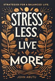 Stress Less, Live More : Discover the Path to a Life Filled With Balance, Resilience, and Profoun. Strategies for a Balanced Life cover image cdn
