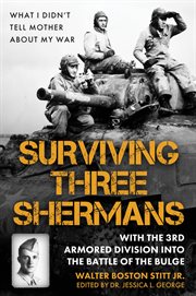 Surviving Three Shermans : With the 3rd Armored Division into the Battle of the Bulge. What I Didn't Tell Mother About My War cover image cdn