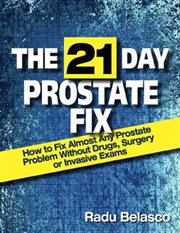 The 21 Day Prostate Fix : How to Fix Almost Any Prostate Problem Without Drugs, Surgery, or Invasion cover image cdn