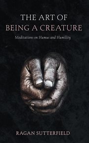 The Art of Being a Creature : Meditations on Humus and Humility cover image cdn