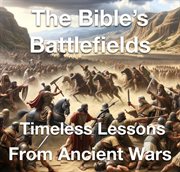 The Bible's Battlefields- Timeless Lessons From Ancient Wars cover image cdn