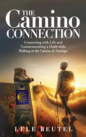The Camino Connection : Connecting with Life and Commemorating a Death while Walking on the Camino de Santiago cover image cdn
