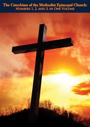 The Catechism of the Methodist Episcopal Church : Numbers 1, 2, and 3,. in One Volume, Designed for Consecutive Study in Sunday Schools and Families cover image cdn