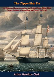 The Clipper Ship Era : An Epitome of Famous American and British Clipper Ships,. Their Owners, Builders, Commanders, and Crews, 1843-1869 cover image cdn