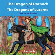 The Dragon of Dornoch and the Dragons of Lucerne : Dragon Tales (Noble) cover image cdn