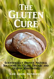 The Gluten Cure : Scientifically Proven Natural Solutions to Celiac Disease and Gluten Sensitivities cover image cdn