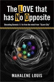 The Love That Has No Opposite : Decoding Genesis 1. 1 to free the mind from "Scare City" cover image cdn