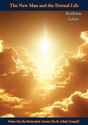 The New Man and the Eternal Life : Notes on the Reiterated Amens [In St. John's Gospel] cover image cdn