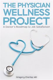 The Physician Wellness Project : A Doctor's Roadmap to Job Satisfaction cover image cdn