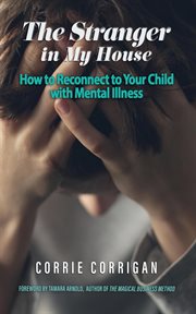 The Stranger in My House : How to Reconnect to Your Child With Mental Illness cover image cdn