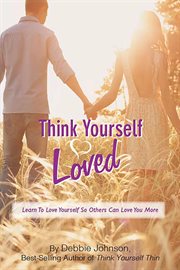 Think Yourself Loved, Learn to Love Yourself So Others Can Love You More : Think Yourself Loved, Learn to Love Yourself So Others Can Love You More cover image cdn