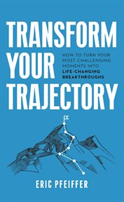 Transform Your Trajectory : How to Turn Your Most Challenging Moments into Life-Changing Breakthroughs cover image cdn